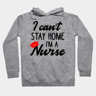 I Can't Stay Home I'm a Nurse Hoodie